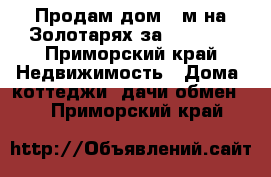 Продам дом 52м²на Золотарях за 2370000 - Приморский край Недвижимость » Дома, коттеджи, дачи обмен   . Приморский край